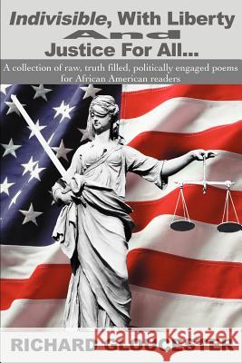Indivisible, With Liberty And Justice For All...: A collection of raw, truth filled, politically engaged poems for African American readers Gloucester, Richard 9780595216376 Writers Club Press