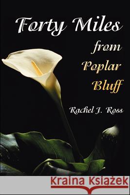 Forty Miles from Poplar Bluff Rachel J. Ross 9780595216611 Writers Club Press