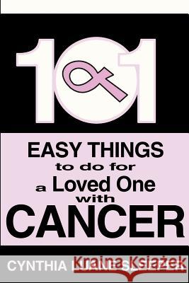 101 Easy Things to do for a Loved One with Cancer Cynthia L. Sleeper 9780595216703 Writers Club Press
