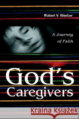 God's Caregivers: A Journey of Faith Weeber, Robert V. 9780595216987