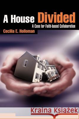 A House Divided: A Case for Faith-based Collaboration Holloman, Cecilia E. 9780595218257 Writers Club Press