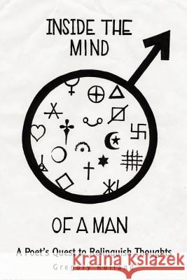 Inside The Mind of A Man: A Poet's Quest to Relinquish Thoughts Rolland, Greg 9780595220007