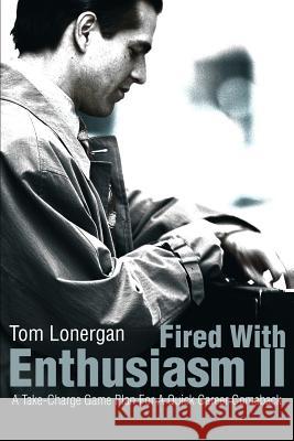 Fired With Enthusiasm II: A Take-Charge Game Plan For A Quick Career Comeback Lonergan, Tom 9780595220830 Authors Choice Press