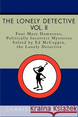 The Lonely Detective, Vol. II: Four More Humorous, Politically Incorrect Mysteries Solved by Ed McCoppin, the Lonely Detective Schwarz, Charles E. 9780595221189 Mystery and Suspense Press