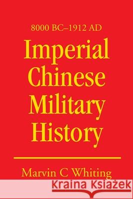 Imperial Chinese Military History: 8000 BC - 1912 Ad Whiting, Marvin C. 9780595221349 Writers Club Press