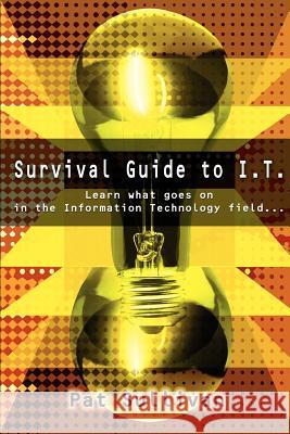 Survival Guide to I.T.: Learn what goes on in the Information Technology field... Sullivan, Pat 9780595221592 Writers Club Press