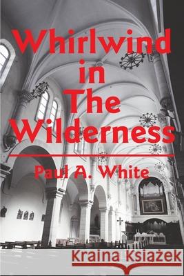 Whirlwind in The Wilderness Paul A. White 9780595221806