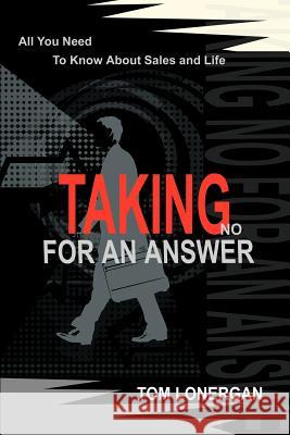 Taking No For An Answer: All You Need To Know About Sales and Life Lonergan, Tom 9780595222285 Authors Choice Press
