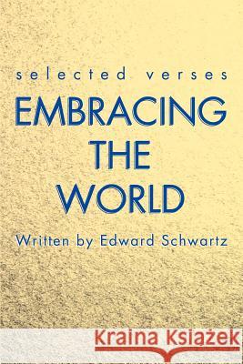 Embracing the World: Selected Verses Schwartz, Edward 9780595222421 Writer's Showcase Press