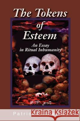 The Tokens of Esteem: An Essay in Ritual Inhumanity Harvey, Patrick D. 9780595222889 Writers Club Press