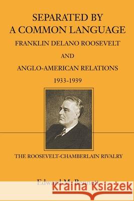Separated By A Common Language: Franklin Delano Roosevelt And Anglo-American Relations 1933-1939: The Roosevelt-Chamberlain Rivalry Bennett, Edward M. 9780595222926