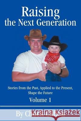 Raising the Next Generation: Stories from the Past, Applied to the Present, Shape the Future Clifton, Chuck 9780595223299