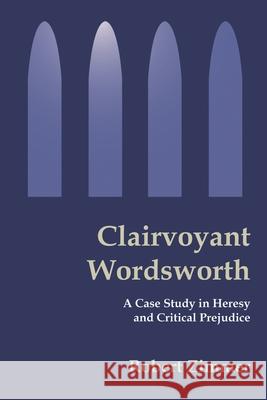 Clairvoyant Wordsworth: A Case Study in Heresy and Critical Prejudice Zimmer, Robert B. 9780595224449 Writers Club Press