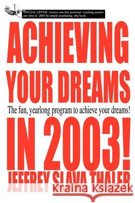 Achieving your Dreams in 2003!: The fun, yearlong program to achieve your dreams! Thaler, Jeffrey Slava 9780595225576 Writers Club Press