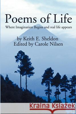Poems of Life: Where Imagination Begins and real life appears Sheldon, Keith E. 9780595225637 Writers Club Press