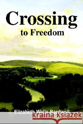 Crossing to Freedom Elizabeth Wells Bardwell 9780595225989 Writers Club Press