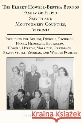 The Elbert Howell-Bertha Burnop Family of Floyd, Smyth and Montgomery Counties, Virginia: Including the Burnop, Duncan, Fischbach, Hanks, Heimbach, Ho Roseberry, Greg 9780595226078 Writers Club Press