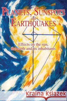 Planets, Sunspots and Earthquakes: Effects on the sun, the earth and its inhabitants Glasby, Frank 9780595226412 Writers Club Press