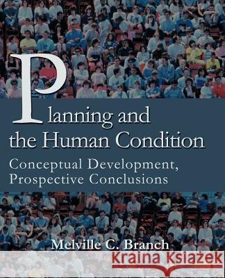 Planning and the Human Condition: Conceptual Development, Prospective Conclusions Branch, Melville C. 9780595226528 Writer's Showcase Press