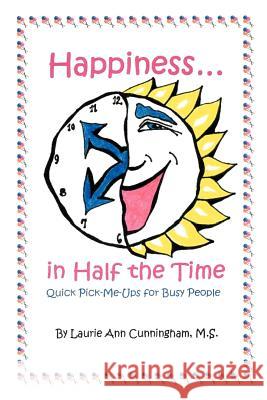 Happiness in Half the Time; Quick Pick-Me-Ups for Busy People Laurie A. Cunningham 9780595227389 Writers Club Press