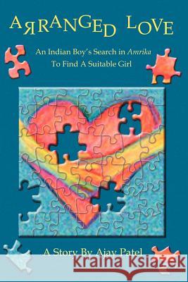 Arranged Love: An Indian Boy S Search in Amrika to Find a Suitable Girl Patel, Ajay A. 9780595227426