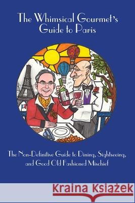 The Whimsical Gourmet S Guide to Paris: The Non-Definitive Guide to Dining, Sightseeing, and Good Old Fashioned Mischief Krupnick, Rick 9780595228225 Writer's Showcase Press