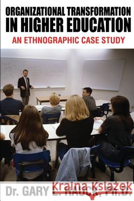 Organizational Transformation in Higher Education: An Ethnographic Case Study Hauck, Gary 9780595228287 Writers Club Press