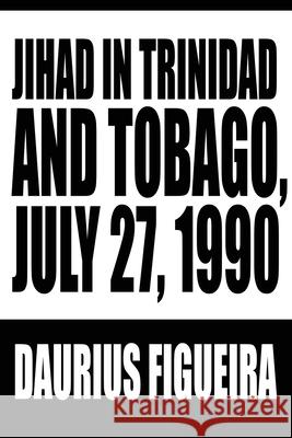 Jihad in Trinidad and Tobago, July 27, 1990 Daurius Figueira 9780595228348 Writers Club Press