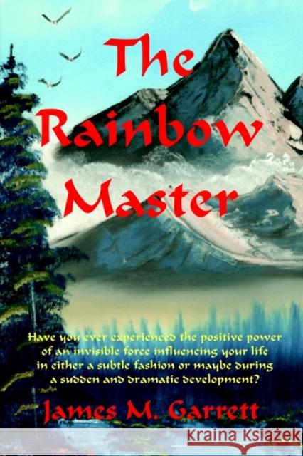 The Rainbow Master: Have You Ever Experienced the Positive Power of an Invisible Force Influencing Your Life in Either a Subtle Fashion or Garrett, James 9780595229048