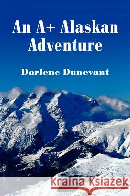 An A+ Alaskan Adventure Darlene J. Dunevant 9780595229918 Writers Club Press