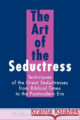 The Art of the Seductress: Techniques of the Great Seductresses from Biblical Times to the Postmodern Era Berger, Arthur A. 9780595230778 Writers Club Press