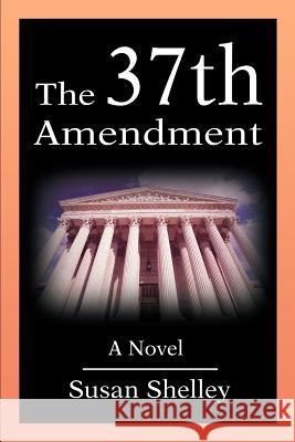 The 37th Amendment Susan Shelley 9780595230839 Writers Club Press