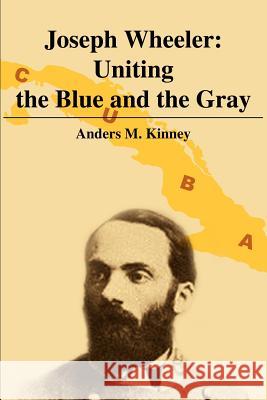 Joseph Wheeler: Uniting the Blue and the Gray Kinney, Anders M. 9780595231027 Writers Club Press