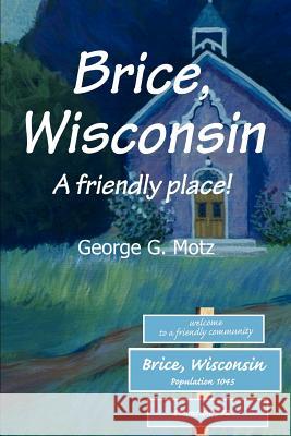 Brice, Wisconsin: A friendly place! Motz, George G. 9780595231218