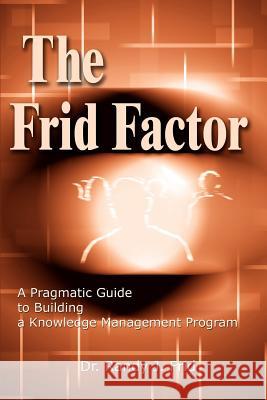 The Frid Factor: A Pragmatic Guide to Building a Knowledge Management Program Frid, Randy J. 9780595231386 Writers Club Press