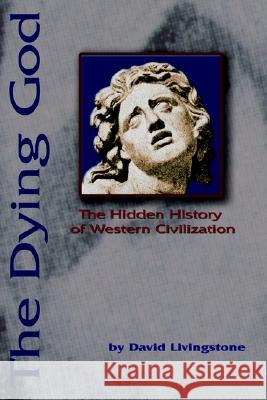 The Dying God: The Hidden History of Western Civilization Livingstone, David N. 9780595231997 Writers Club Press