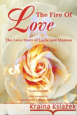 The Fire Of Love: The Love Story of Layla and Majnun Rogers, Louis 9780595232284 Writers Club Press