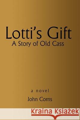 Lotti's Gift: A Story of Old Cass Corns, John H. 9780595232345