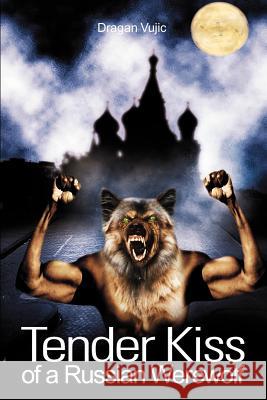 Tender Kiss of a Russian Werewolf Dragan Vujic 9780595232772 Writers Club Press