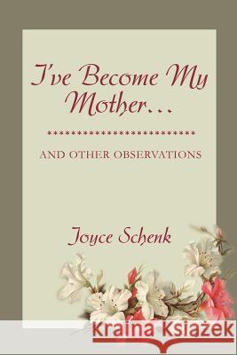 I've Become My Mother...: and other observations Schenk, Joyce 9780595233564