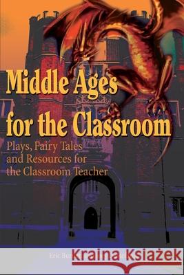 Middle Ages for the Classroom: Plays, Fairy Tales and Resources for the Classroom Teacher Burnett, Eric 9780595234301 Writers Club Press