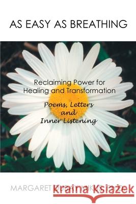 As Easy as Breathing: Reclaiming Power for Healing and Transformation Poems, Letters and Inner Listening Mikus, Margaret D. 9780595235568 Writers Club Press