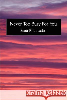 Never Too Busy For You Scott R. Lucado 9780595235599 Writers Club Press