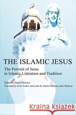 The Islamic Jesus: The Portrait of Jesus in Islamic Literature and Tradition Deleanu, Daniel 9780595235674 Writers Club Press