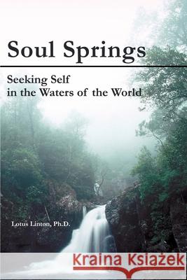Soul Springs: Seeking Self in the Waters of the World Linton, Ph. D. Lotus 9780595235933 Writer's Showcase Press