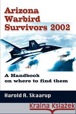 Arizona Warbird Survivors 2002: A Handbook on where to find them Skaarup, Harold a. 9780595238811 Writers Club Press