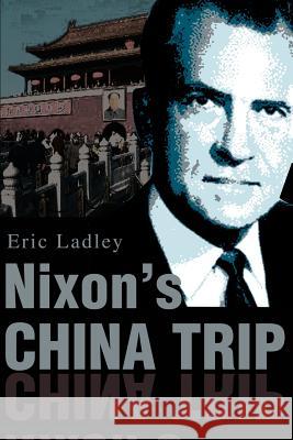 Nixon's China Trip Eric J. Ladley 9780595239443 Writers Club Press
