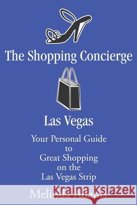 The Shopping Concierge Las Vegas: Your Personal Guide to Great Shopping on the Las Vegas Strip Adams, Melinda 9780595239757 Writers Club Press
