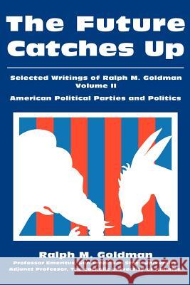 The Future Catches Up: Selected Writings of Ralph M. Goldman Volume II Goldman, Ralph M. 9780595239832 Writers Club Press