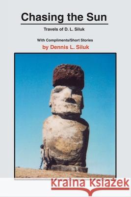 Chasing the Sun: Travels of D. L. Siluk Siluk, Dennis L. 9780595239856
